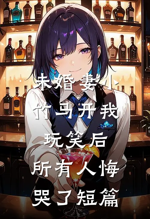 未婚妻小竹马开我玩笑后，所有人悔哭了短篇