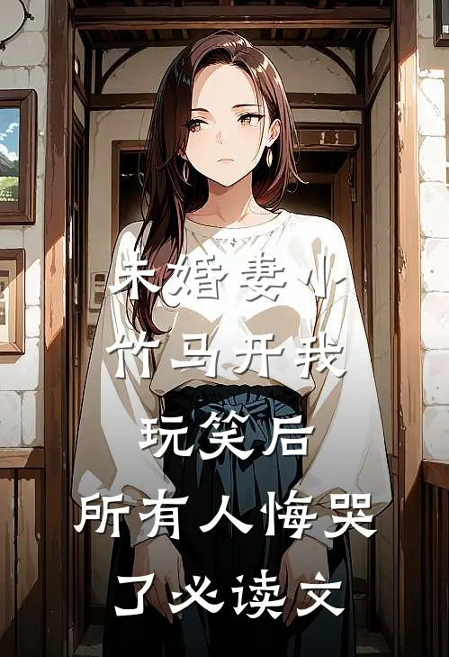 未婚妻小竹马开我玩笑后，所有人悔哭了必读文