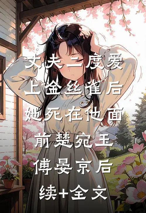 丈夫二度爱上金丝雀后，她死在他面前楚宛玉傅晏京后续+全文