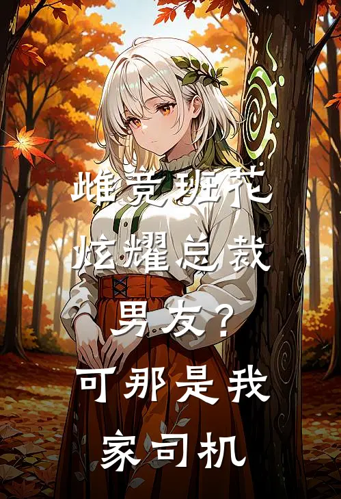 雌竞班花炫耀总裁男友？可那是我家司机