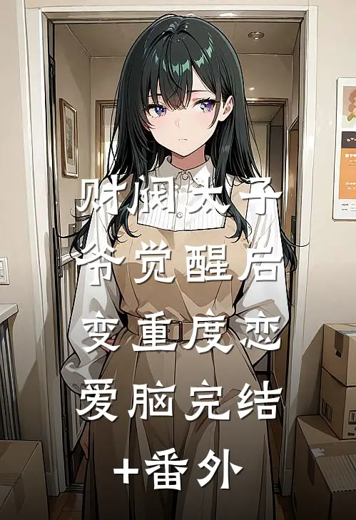 财阀太子爷觉醒后，变重度恋爱脑完结+番外