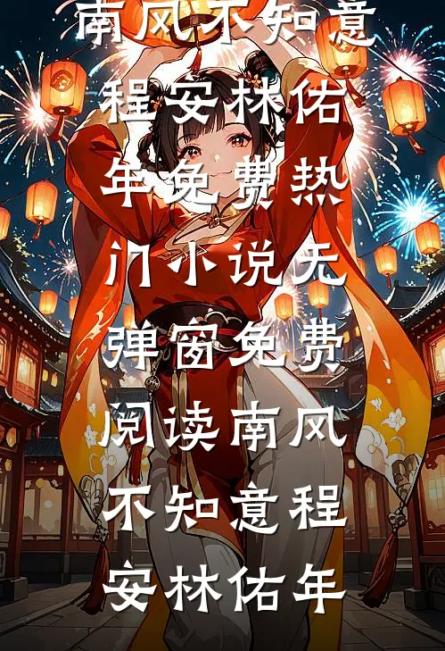 南风不知意程安林佑年免费热门小说_无弹窗免费阅读南风不知意(程安林佑年)