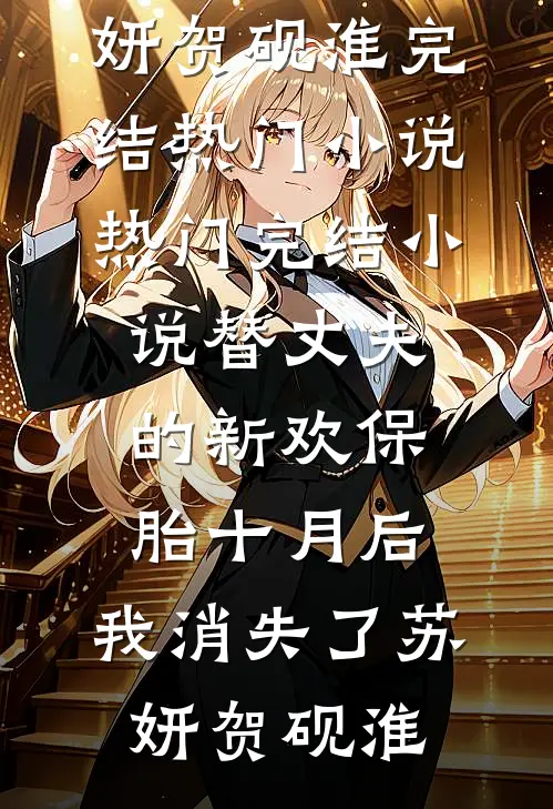 替丈夫的新欢保胎十月后，我消失了(苏妍贺砚淮)完结热门小说_热门完结小说替丈夫的新欢保胎十月后，我消失了(苏妍贺砚淮)