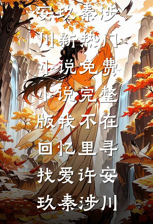 我不在回忆里寻找爱(许安玖秦涉川)新热门小说_免费小说完整版我不在回忆里寻找爱(许安玖秦涉川)