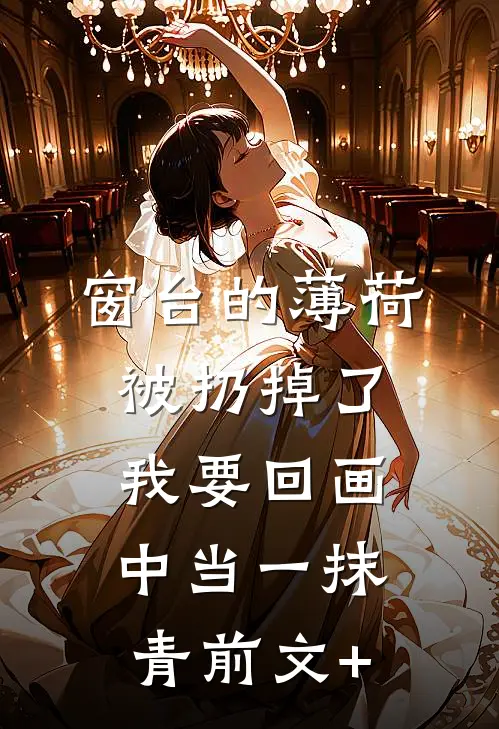 窗台的薄荷被扔掉了，我要回画中当一抹青前文+