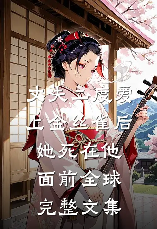 丈夫二度爱上金丝雀后，她死在他面前全球完整文集