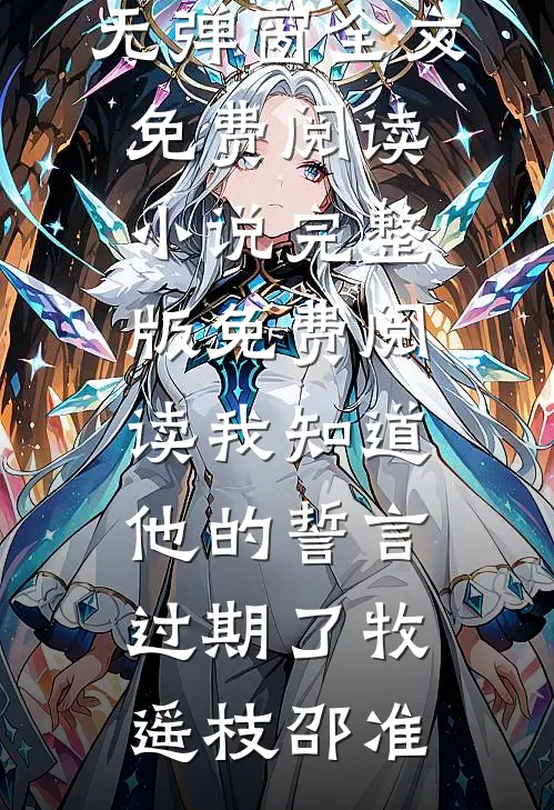 我知道他的誓言过期了(牧遥枝邵准)无弹窗全文免费阅读_小说完整版免费阅读我知道他的誓言过期了(牧遥枝邵准)