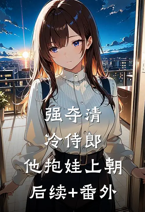 强夺清冷侍郎，他抱娃上朝后续+番外