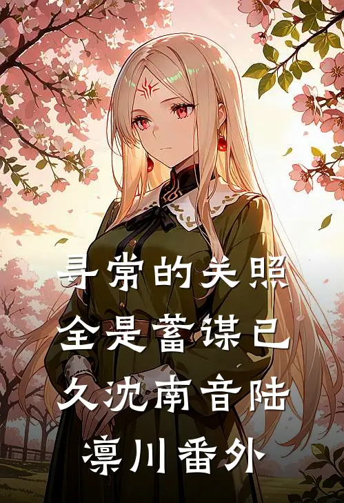 寻常的关照，全是蓄谋已久沈南音陆凛川番外