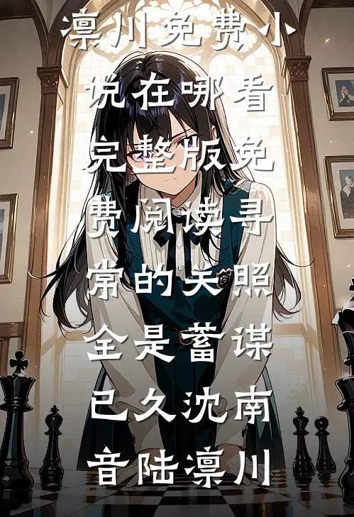寻常的关照，全是蓄谋已久沈南音陆凛川免费小说在哪看_完整版免费阅读寻常的关照，全是蓄谋已久沈南音陆凛川