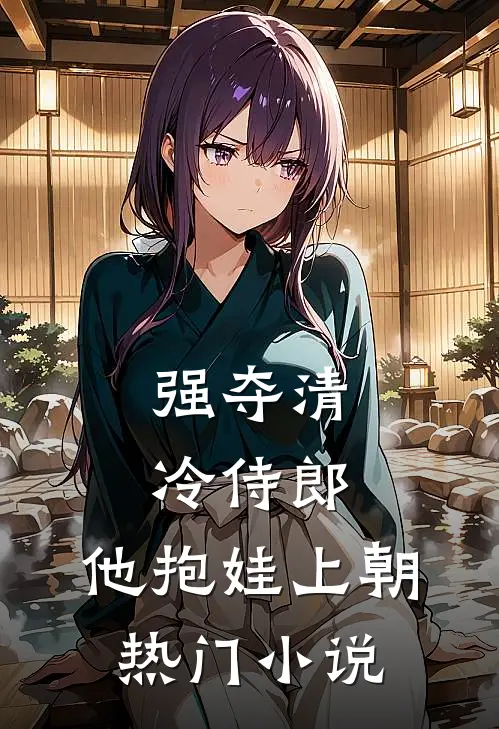 强夺清冷侍郎，他抱娃上朝热门小说