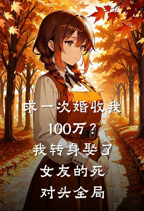 求一次婚收我100万？我转身娶了女友的死对头全局