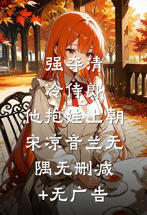 强夺清冷侍郎，他抱娃上朝宋凉音兰无隅无删减+无广告