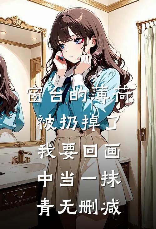 窗台的薄荷被扔掉了，我要回画中当一抹青无删减