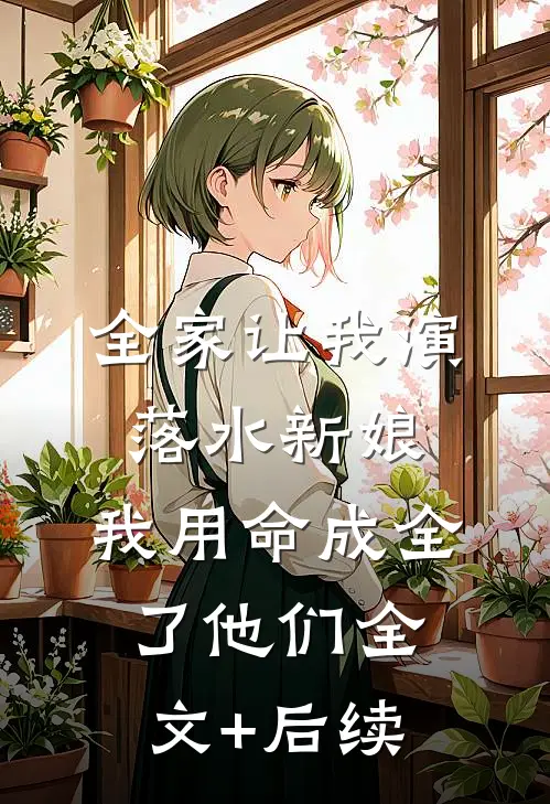 全家让我演落水新娘，我用命成全了他们全文+后续