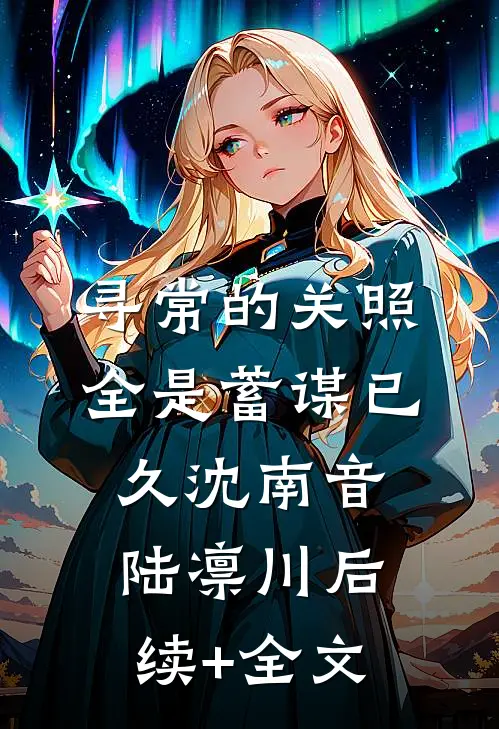 寻常的关照，全是蓄谋已久沈南音陆凛川后续+全文