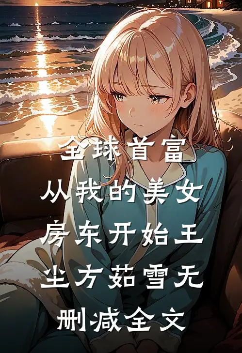 全球首富，从我的美女房东开始王尘方茹雪无删减全文