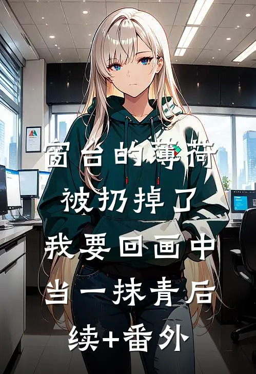 窗台的薄荷被扔掉了，我要回画中当一抹青后续+番外