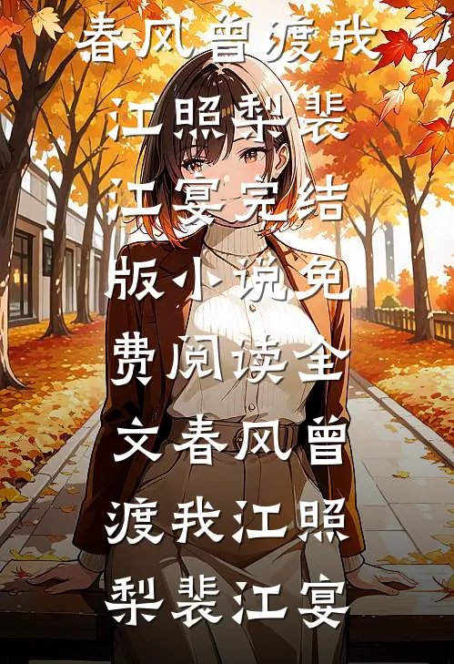 春风曾渡我(江照梨裴江宴)完结版小说_免费阅读全文春风曾渡我江照梨裴江宴