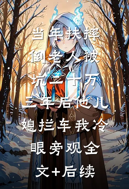 当年扶摔倒老人被坑二十万，三年后他儿媳拦车我冷眼旁观全文+后续