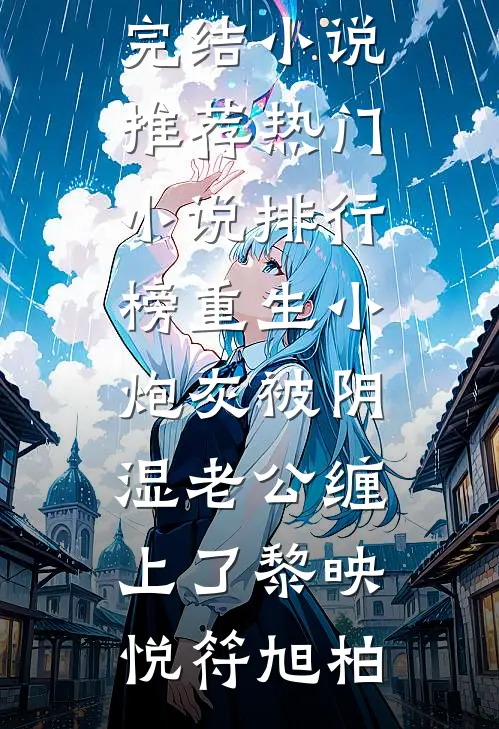 重生小炮灰被阴湿老公缠上了黎映悦符旭柏最新完结小说推荐_热门小说排行榜重生小炮灰被阴湿老公缠上了(黎映悦符旭柏)