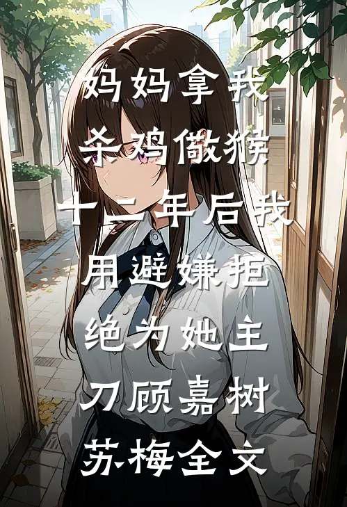 妈妈拿我杀鸡儆猴，十二年后我用避嫌拒绝为她主刀顾嘉树苏梅全文