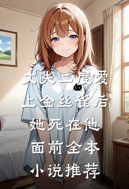 丈夫二度爱上金丝雀后，她死在他面前全本小说推荐