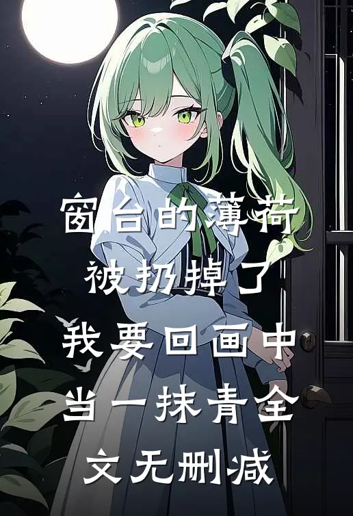 窗台的薄荷被扔掉了，我要回画中当一抹青全文无删减