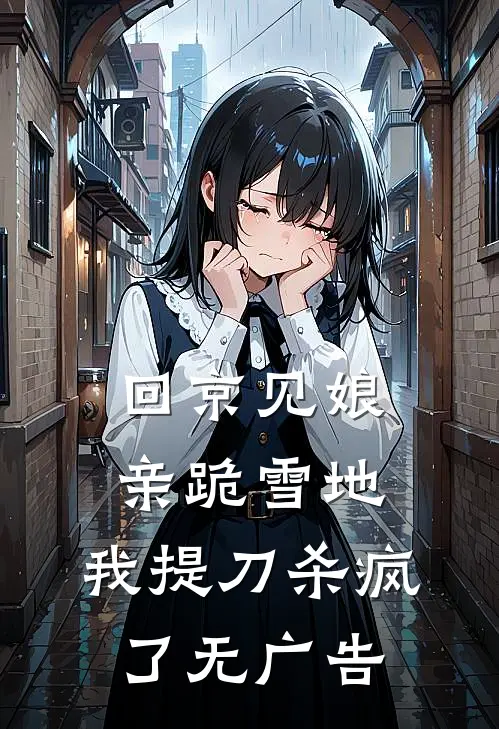 回京见娘亲跪雪地，我提刀杀疯了无广告