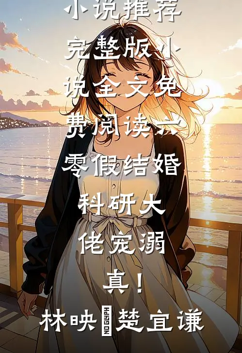 六零假结婚，科研大佬宠溺，真！(林映晞楚宜谦)热门网络小说推荐_完整版小说全文免费阅读六零假结婚，科研大佬宠溺，真！(林映晞楚宜谦)