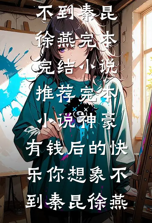 神豪：有钱后的快乐你想象不到(秦昆徐燕)完本完结小说_推荐完本小说神豪：有钱后的快乐你想象不到秦昆徐燕