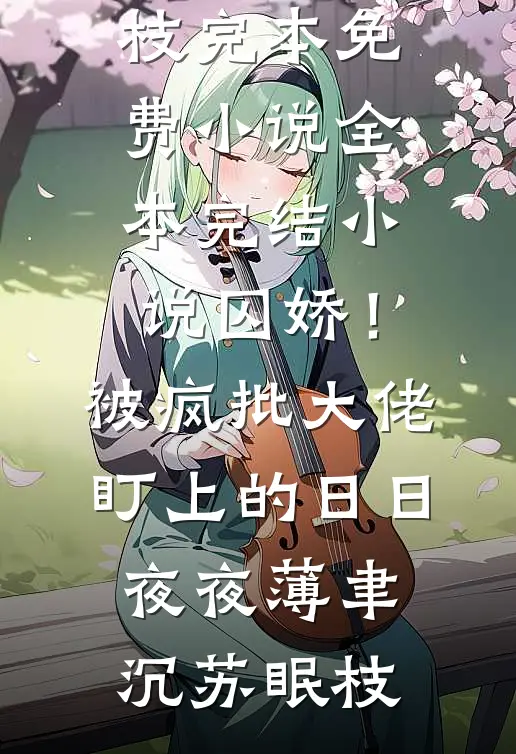 囚娇！被疯批大佬盯上的日日夜夜薄聿沉苏眠枝完本免费小说_全本完结小说囚娇！被疯批大佬盯上的日日夜夜(薄聿沉苏眠枝)