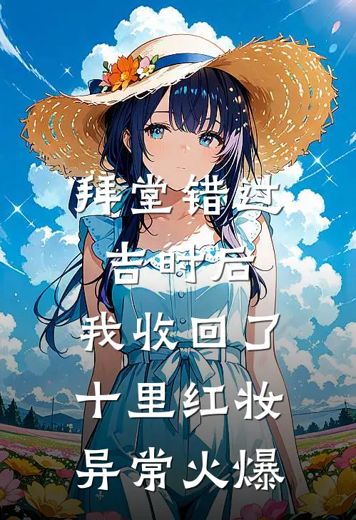 拜堂错过吉时后，我收回了十里红妆异常火爆