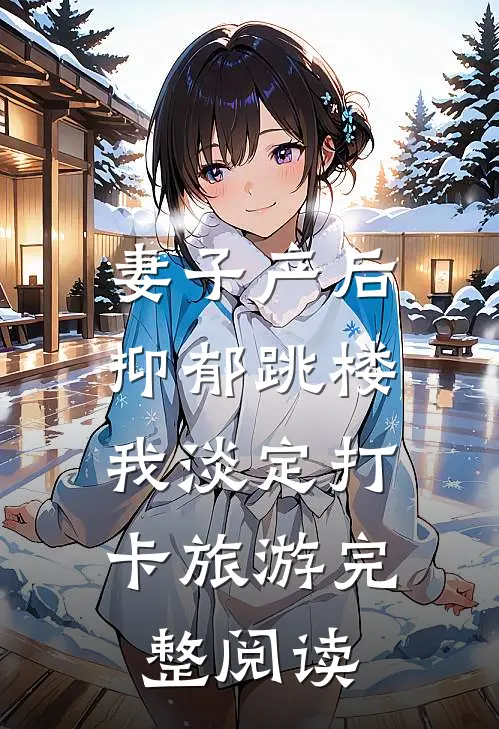 妻子产后抑郁跳楼，我淡定打卡旅游完整阅读