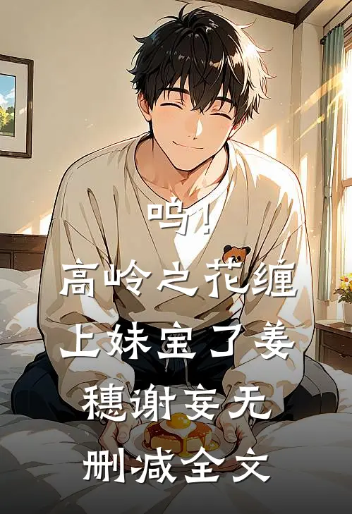 呜！高岭之花缠上妹宝了姜穗谢妄无删减全文