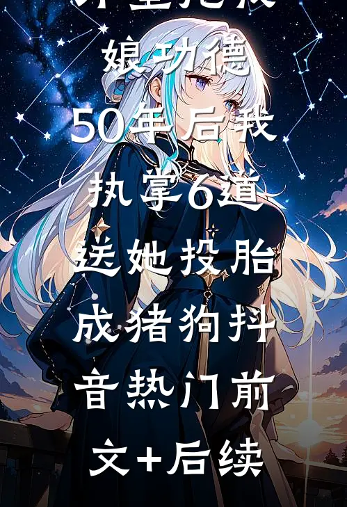 外室抢我娘功德，50年后我执掌6道送她投胎成猪狗抖音热门前文+后续