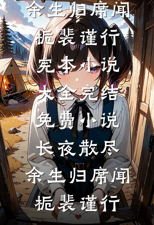 长夜散尽，余生归席闻栀裴谨行完本小说大全_完结免费小说长夜散尽，余生归席(闻栀裴谨行)