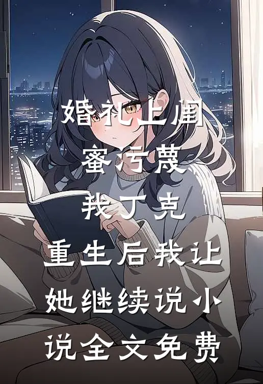 婚礼上闺蜜污蔑我丁克，重生后我让她继续说小说全文免费