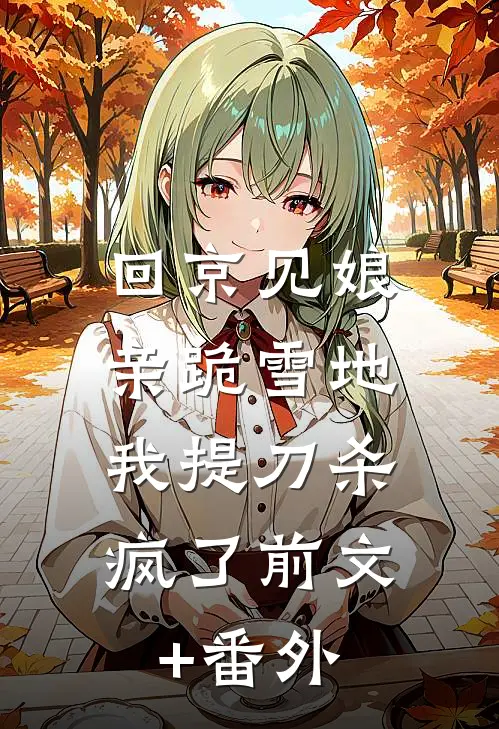 回京见娘亲跪雪地，我提刀杀疯了前文+番外