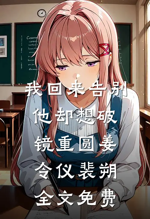 我回来告别，他却想破镜重圆姜令仪裴朔全文免费