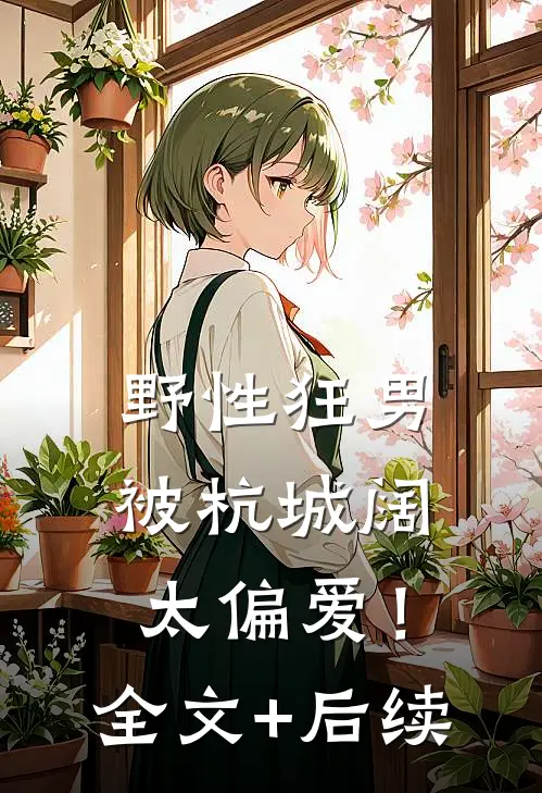野性狂男，被杭城阔太偏爱！全文+后续