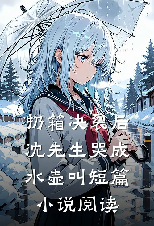 扔箱决裂后，沈先生哭成水壶叫短篇小说阅读