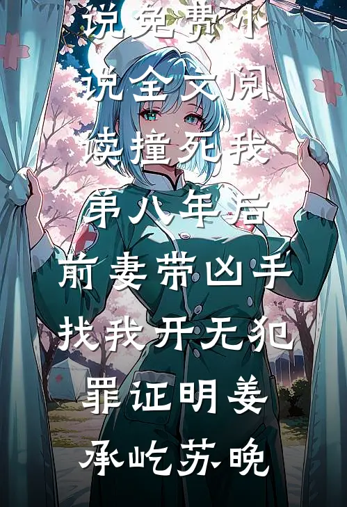 撞死我弟八年后，前妻带凶手找我开无犯罪证明(姜承屹苏晚)完结小说_免费小说全文阅读撞死我弟八年后，前妻带凶手找我开无犯罪证明姜承屹苏晚