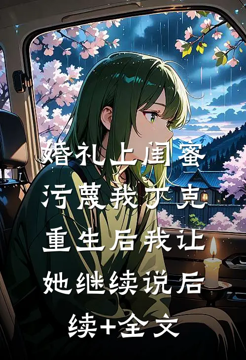 婚礼上闺蜜污蔑我丁克，重生后我让她继续说后续+全文