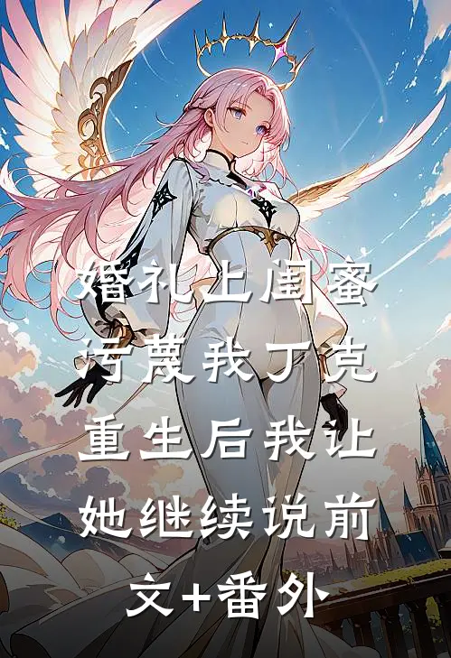 婚礼上闺蜜污蔑我丁克，重生后我让她继续说前文+番外