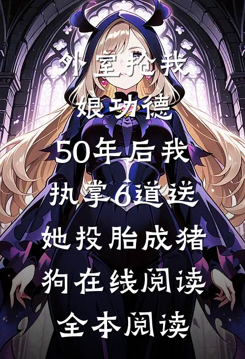 外室抢我娘功德，50年后我执掌6道送她投胎成猪狗在线阅读全本阅读