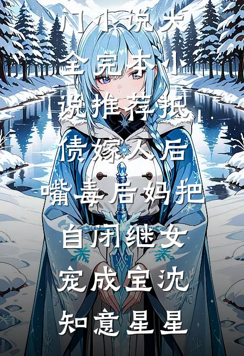 抵债嫁人后，嘴毒后妈把自闭继女宠成宝(沈知意星星)热门小说大全_完本小说推荐抵债嫁人后，嘴毒后妈把自闭继女宠成宝沈知意星星