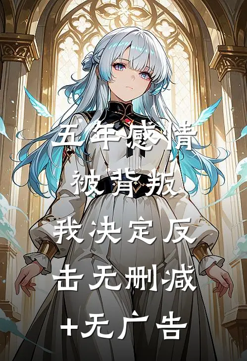 五年感情被背叛，我决定反击无删减+无广告