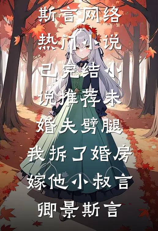 未婚夫劈腿，我拆了婚房嫁他小叔(言卿景斯言)网络热门小说_已完结小说推荐未婚夫劈腿，我拆了婚房嫁他小叔言卿景斯言
