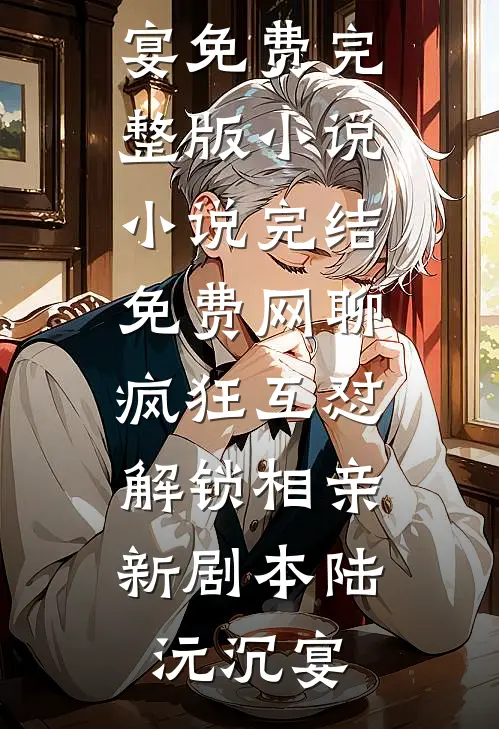 网聊疯狂互怼，解锁相亲新剧本陆沅沉宴免费完整版小说_小说完结免费网聊疯狂互怼，解锁相亲新剧本陆沅沉宴